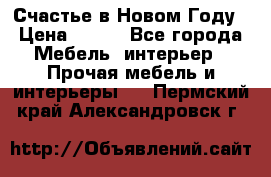 Счастье в Новом Году › Цена ­ 300 - Все города Мебель, интерьер » Прочая мебель и интерьеры   . Пермский край,Александровск г.